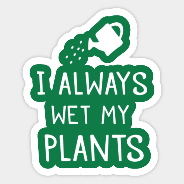 I always wet my plants I Always Wet My Plants Sticker TeePublic AU